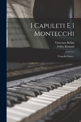 I Capuleti E I Montecchi: Tragedia Lirica... - Bellini, Vincenzo, and Romani, Felice