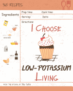 I Choose Low-Potassium Living: Reach 365 Happy and Healthy Days! [low Potassium Recipes, Low Potassium Cookbook, Hyperkalemia Cookbook, Low Potassium Diet Cookbook] [volume 12]