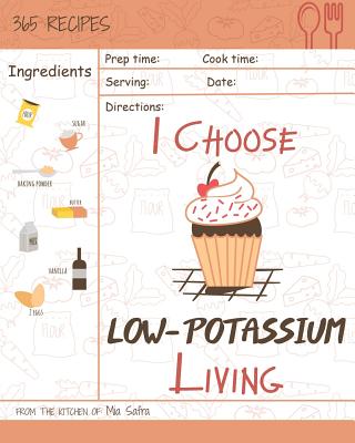 I Choose Low-Potassium Living: Reach 365 Happy and Healthy Days! [low Potassium Recipes, Low Potassium Cookbook, Hyperkalemia Cookbook, Low Potassium Diet Cookbook] [volume 12] - Safra, Mia