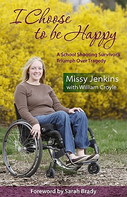 I Choose to Be Happy: A School Shooting Survivor's Triumph Over Tragedy - Jenkins, Missy, and Croyle, Willliam, and Croyle, William