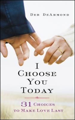 I Choose You Today: 31 Choices to Make Love Last - DeArmond, Deb