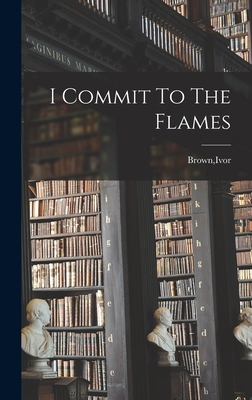 I Commit To The Flames - Brown, Ivor (Creator)