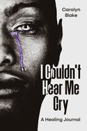 I Couldn't Hear Me Cry: A Healing Journal