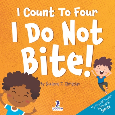 I Count To Four. I Do Not Bite!: An Affirmation-Themed Toddler Book About Not Biting (Ages 2-4) - Christian, Suzanne T, and Ravens, Two Little