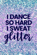 I Dance So Hard I Sweat Glitter: Lined Journal Notebook for Tap Dancing, Jazz, Dance Competitions, Ballroom Dancer