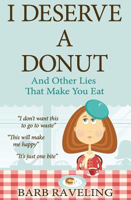 I Deserve a Donut (And Other Lies That Make You Eat): A Christian Weight Loss Resource - Raveling, Barb