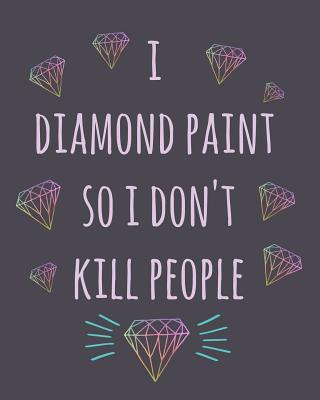 I Diamond Paint So I Don't Kill People: Diamond Painting Log Book, This Guided Prompt Journal Is a Great Gift for Any Diamond Painting Lover. a Useful Notebook Organizer to Track All of Your Projects - Diamonds, Dotty for