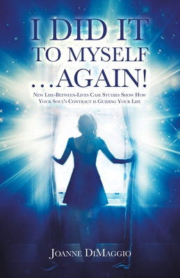 I Did It to Myself...Again!: New Life-Between-Lives Case Studies Show How Your Soul's Contract Is Guiding Your Life - Dimaggio, Joanne