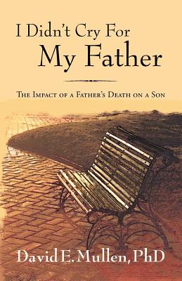 I Didn't Cry For My Father, The Impact of a Father's Death on a Son - Mullen, David E, PhD