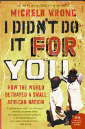 I Didn't Do It for You: How the World Betrayed a Small African Nation