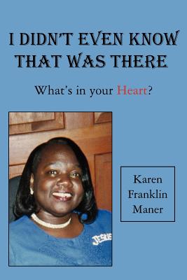 I Didn't Even Know That Was There: What's in your Heart? - Maner, Karen Franklin