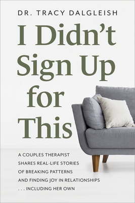 I Didn't Sign Up for This: A Couples Therapist Shares Real-Life Stories of Breaking Patterns and Finding Joy in Relationships ... Including Her Own - Dalgleish, Tracy