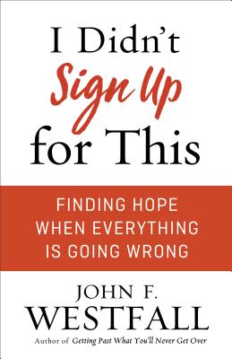 I Didn't Sign Up for This: Finding Hope When Everything Is Going Wrong - Westfall, John F (Preface by)