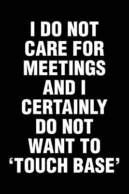 I Do Not Care For Meetings And I Certainly Do Not Want To 'Touch Base': Sarcastic Office Humor Funny Saying Notebook / Journal 6x9 With 120 Blank Ruled Pages - Bored Room Notebooks