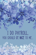 I Do Payroll, You Should Be Nice To Me: Workplace Humor Notebook Funny Quote Journal for Payroll Clerks, Managers, Accounts Assistants, Bookkeepers, Accountants etc, Blue Floral Soft Cover