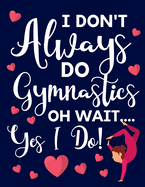 I Don't Always Do Gymnastics: Oh Wait... Yes I Do! Cute Gymnastic Gifts For Girls: College Ruled Lined Journal & Notebooks