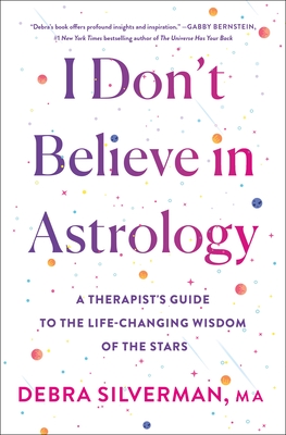 I Don't Believe in Astrology: A Therapist's Guide to the Life-Changing Wisdom of the Stars - Silverman, Debra