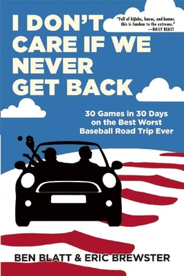 I Don't Care If We Never Get Back: 30 Games in 30 Days on the Best Worst Baseball Road Trip Ever - Blatt, Ben, and Brewster, Eric