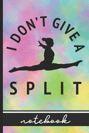I Don't Give A Split - Notebook: Blank Lined Notebook for Gymnasts - Fun Gymnastics Cover Design - Great for Coaches, Teams & Athletes