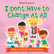 I Don't Have to Change At All Baby & Toddler Size & Shape