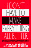 I Don't Have to Make Everything All Better - Lundberg, Gary B, and Lundberg, Joy Saunders, and Christy, Howard A (Editor)