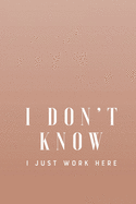 I Don't Know I Just Work Here: Gag Gift Blank Lined Notebook Journal or Notepad