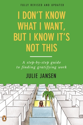 I Don't Know What I Want, But I Know It's Not This: A Step-by-Step Guide to Finding Gratifying Work, Fully Revised and Updated - Jansen, Julie