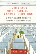 I Don't Know What I Want, But I Know It's Not This: A Step-By-Step Guide to Finding Gratifying Work