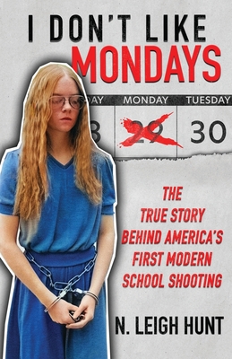 I Don't Like Mondays: The True Story Behind America's First Modern School Shooting - Hunt, N Leigh