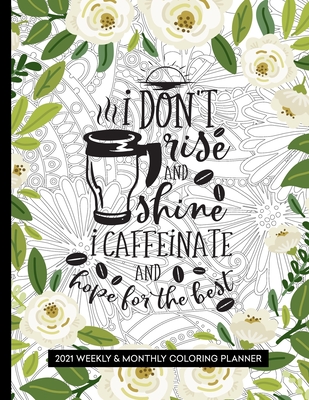 I Don't Rise and Shine I Caffeinate and Hope for the Best: 2021 Planner with Coloring Pages - Weekly & Monthly - Press, Relaxing Planner