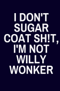 I Don't Sugar Coat Sh!t, I'm Not Willy Wonker: Funny Lined Journal or Notebook Coworker Gifts