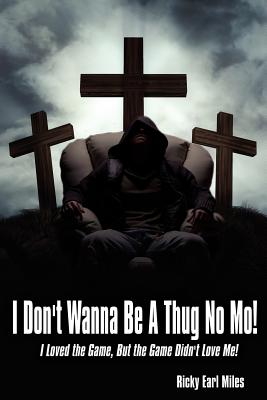 I Don't Wanna Be a Thug No Mo!: I Loved the Game, But the Game Didn't Love Me! - Miles, Ricky Earl