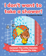 I don't want to take a shower!: Caramel The Little Hamster. A Nursery Rhyme For Kids.
