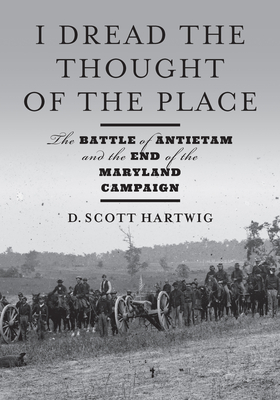 I Dread the Thought of the Place: The Battle of Antietam and the End of the Maryland Campaign - Hartwig, D Scott