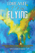 I Dreamt I Was Flying: A True Story About a Magical Journey of Healing, Where Dreams and Signs Gave Direction