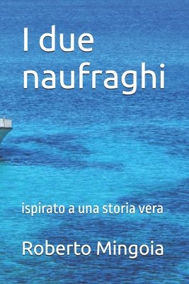 I due naufraghi: ispirato a una storia vera - Mingoia, Roberto