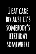 I Eat Cake Because It's Somebody's Birthday Somewhere: Kitchen Humor Notebook to Write in Lined Black and White Funny Notebook Funny Cooking Journal for Writing