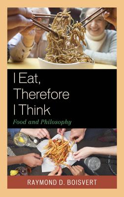 I Eat, Therefore I Think: Food and Philosophy - Boisvert, Raymond D.