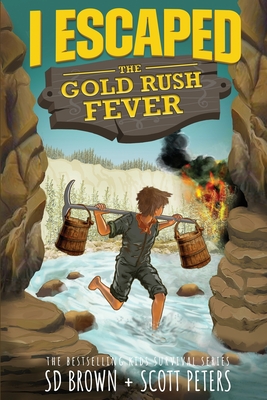 I Escaped The Gold Rush Fever: A California Gold Rush Survival Story - Peters, Scott, and Brown, S D