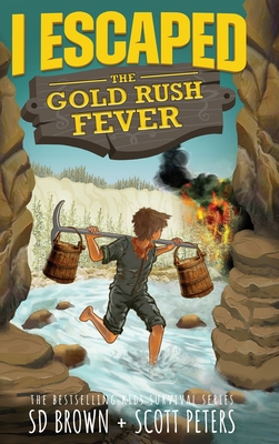 I Escaped The Gold Rush Fever: A California Gold Rush Survival Story - Peters, Scott, and Brown, S D