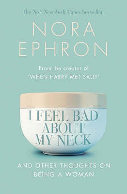 I Feel Bad About My Neck: And Other Thoughts On Being a Woman - Ephron, Nora