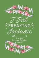I Feel Freaking Fantastic: 90-Day Daily Food Journal, Food Tracker and Exercise Tracking Notebook with a Weekly Meal Planner