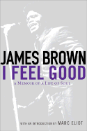 I Feel Good: 6a Memoir of a Life of Soul - Brown, James, and Eliot, Marc