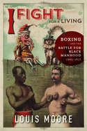 I Fight for a Living: Boxing and the Battle for Black Manhood, 1880-1915