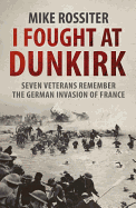 I Fought at Dunkirk: Seven Veterans Remember Their Fight for Salvation