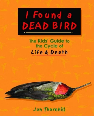 I Found a Dead Bird: The Kids' Guide to the Cycle of Life and Death - Thornhill, Jan