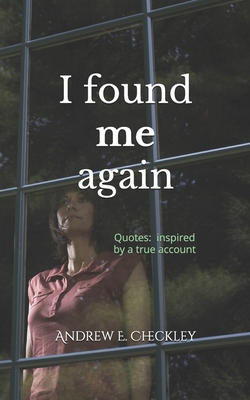 I found me again: Quotes inspired by a true account - Checkley, Andrew E