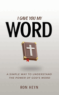I Gave You My Word: A Simple Way To Understand The Power Of God's Word