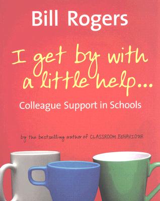 I Get by with a Little Help: Colleague Support in Schools - Rogers, Bill