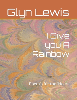 I Give you A Rainbow: Poem's for the 'Heart' - Lewis, Glyn